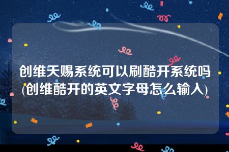 创维天赐系统可以刷酷开系统吗(创维酷开的英文字母怎么输入)