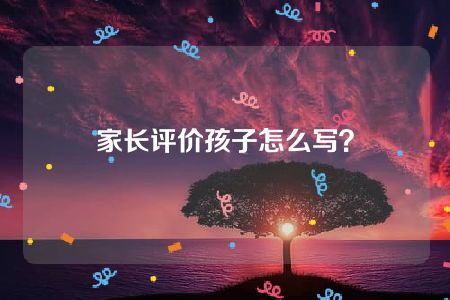 家长评价孩子怎么写？