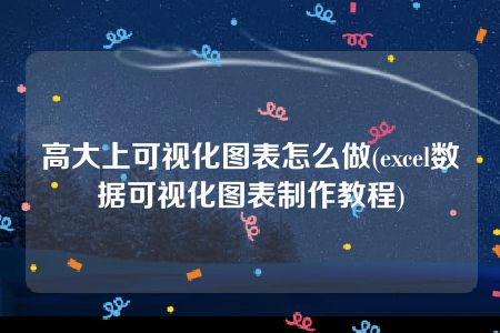 高大上可视化图表怎么做(excel数据可视化图表制作教程)