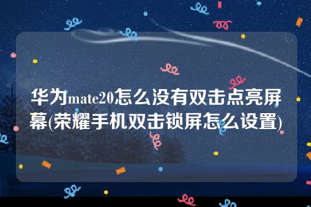 华为mate20怎么没有双击点亮屏幕(荣耀手机双击锁屏怎么设置)