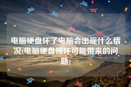 电脑硬盘坏了电脑会出现什么情况(电脑硬盘损坏可能带来的问题)