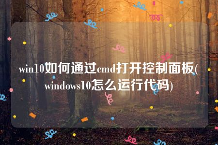 win10如何通过cmd打开控制面板(windows10怎么运行代码)