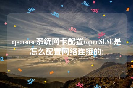 opensuse系统网卡配置(openSUSE是怎么配置网络连接的)