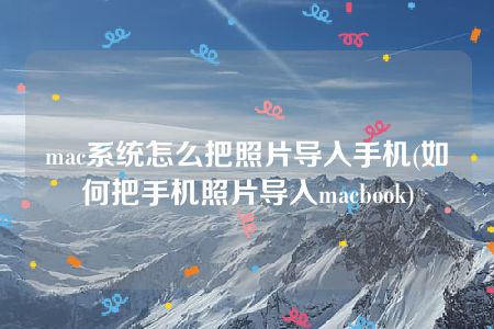 mac系统怎么把照片导入手机(如何把手机照片导入macbook)