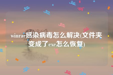 winrar感染病毒怎么解决(文件夹变成了exe怎么恢复)