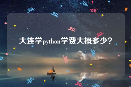 大连学python学费大概多少？