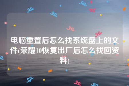 电脑重置后怎么找系统盘上的文件(荣耀10恢复出厂后怎么找回资料)