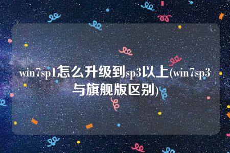 win7sp1怎么升级到sp3以上(win7sp3与旗舰版区别)