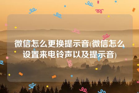 微信怎么更换提示音(微信怎么设置来电铃声以及提示音)