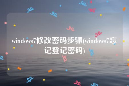 windows7修改密码步骤(windows7忘记登记密码)