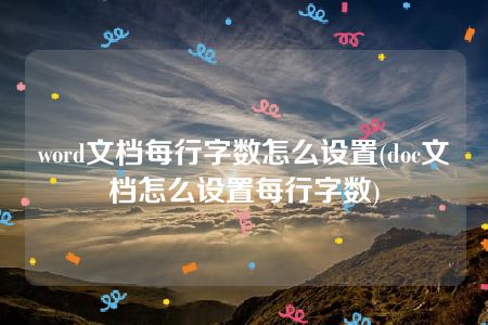 word文档每行字数怎么设置(doc文档怎么设置每行字数)