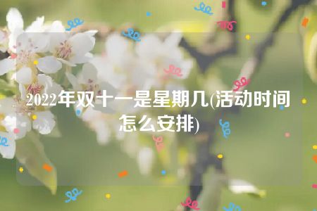 2022年双十一是星期几(活动时间怎么安排)