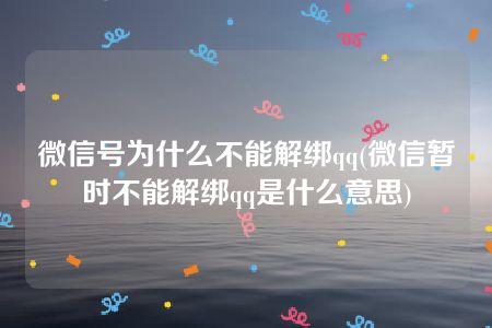 微信号为什么不能解绑qq(微信暂时不能解绑qq是什么意思)