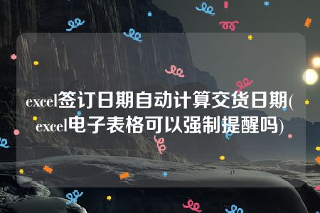 excel签订日期自动计算交货日期(excel电子表格可以强制提醒吗)