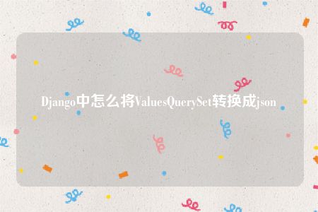 Django中怎么将ValuesQuerySet转换成json