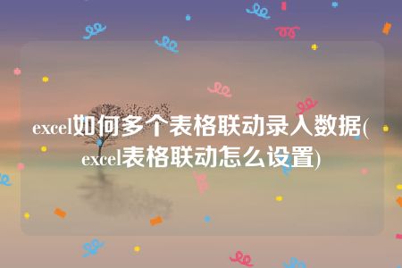 excel如何多个表格联动录入数据(excel表格联动怎么设置)