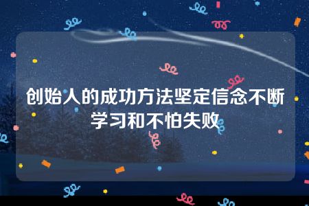 创始人的成功方法坚定信念不断学习和不怕失败