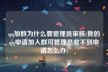 qq加群为什么要管理员审核(我的qq申请加入群可管理员收不到申请怎么办)