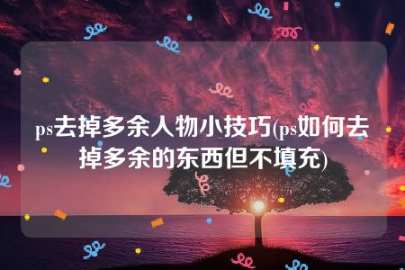 ps去掉多余人物小技巧(ps如何去掉多余的东西但不填充)