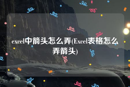 excel中箭头怎么弄(Excel表格怎么弄箭头)