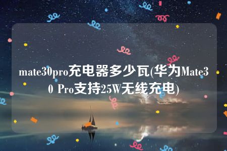 mate30pro充电器多少瓦(华为Mate30 Pro支持25W无线充电)