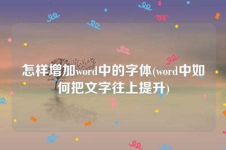 怎样增加word中的字体(word中如何把文字往上提升)