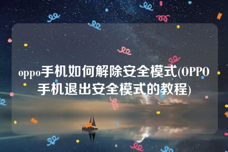 oppo手机如何解除安全模式(OPPO手机退出安全模式的教程)