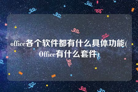 office各个软件都有什么具体功能(Office有什么套件)