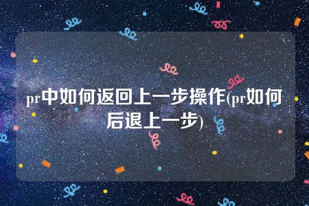 pr中如何返回上一步操作(pr如何后退上一步)