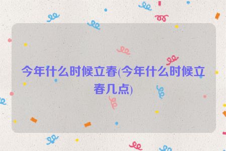 今年什么时候立春(今年什么时候立春几点)