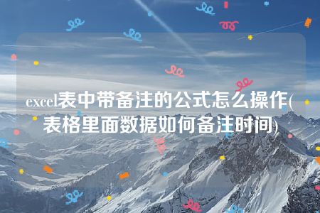 excel表中带备注的公式怎么操作(表格里面数据如何备注时间)