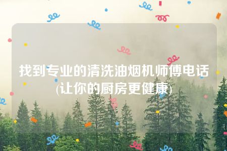 找到专业的清洗油烟机师傅电话(让你的厨房更健康)