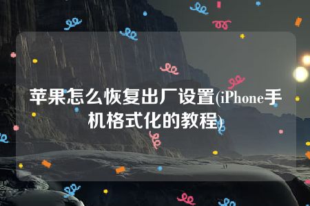 苹果怎么恢复出厂设置(iPhone手机格式化的教程)