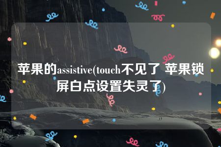 苹果的assistive(touch不见了 苹果锁屏白点设置失灵了)