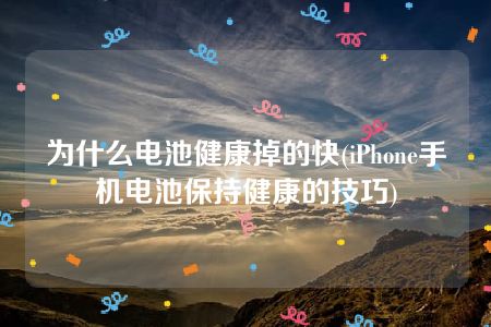 为什么电池健康掉的快(iPhone手机电池保持健康的技巧)