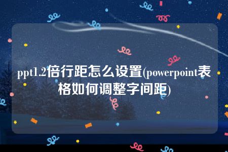 ppt1.2倍行距怎么设置(powerpoint表格如何调整字间距)