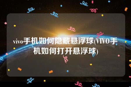 vivo手机如何隐藏悬浮球(VIVO手机如何打开悬浮球)