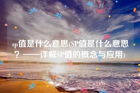 sp值是什么意思(SP值是什么意思？——详解SP值的概念与应用)