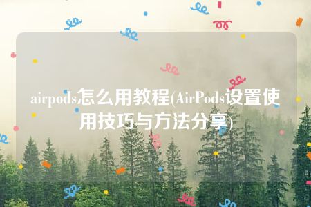 airpods怎么用教程(AirPods设置使用技巧与方法分享)