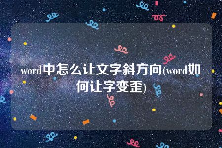 word中怎么让文字斜方向(word如何让字变歪)