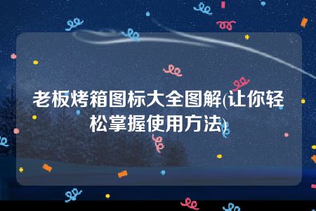 老板烤箱图标大全图解(让你轻松掌握使用方法)