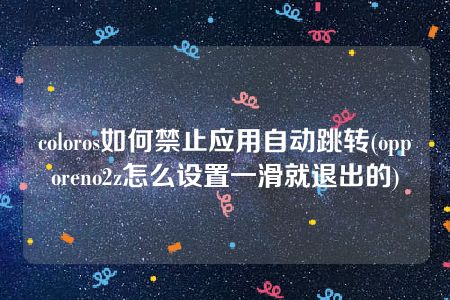 coloros如何禁止应用自动跳转(opporeno2z怎么设置一滑就退出的)