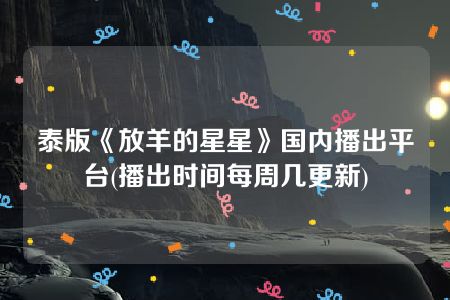 泰版《放羊的星星》国内播出平台(播出时间每周几更新)