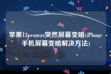 苹果13promax突然屏幕变暗(iPhone手机屏幕变暗解决方法)