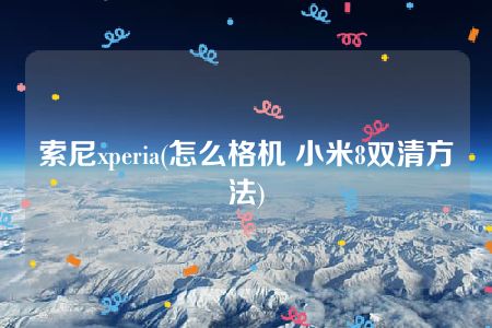 索尼xperia(怎么格机 小米8双清方法)