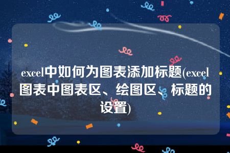 excel中如何为图表添加标题(excel图表中图表区、绘图区、标题的设置)