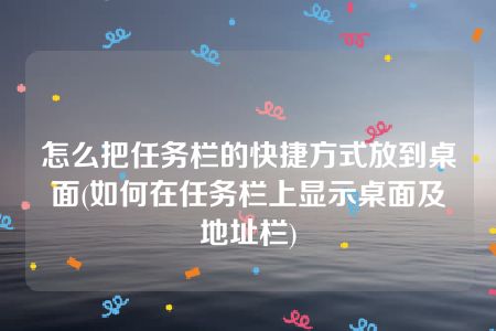 怎么把任务栏的快捷方式放到桌面(如何在任务栏上显示桌面及地址栏)