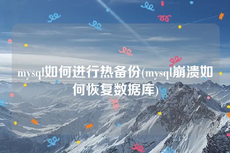 mysql如何进行热备份(mysql崩溃如何恢复数据库)