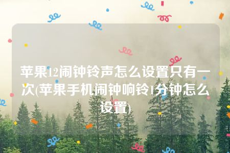 苹果12闹钟铃声怎么设置只有一次(苹果手机闹钟响铃1分钟怎么设置)