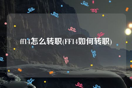 ff14怎么转职(FF14如何转职)